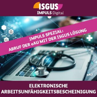 ISGUS IMPULS Digital Spezial 2.0 – ELEKTRONISCHE ARBEITSUNFÄHIGKEITSBESCHEINIGUNG (eAU) (Webinar | Online)